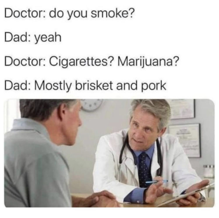 Funny meme showing a doctor asking a patient if he smokes.  he says yes, pork and brisket. 